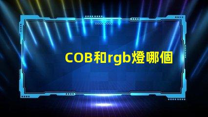COB和rgb燈哪個好 rgb和led哪個好